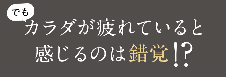 体が疲れていると感じるのは錯覚
