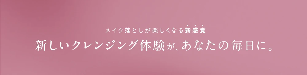 メイク落としが楽しくなる新感覚 新しいクレンジング体験が、あなたの毎日に。香りに包まれ、心もリセット 清らかで心地よいホワイトミュゲの香り
