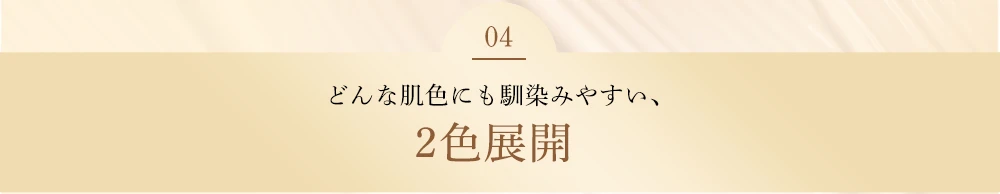 どんな肌色にも馴染みやすい2色展開